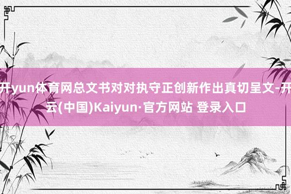 开yun体育网总文书对对执守正创新作出真切呈文-开云(中国)Kaiyun·官方网站 登录入口
