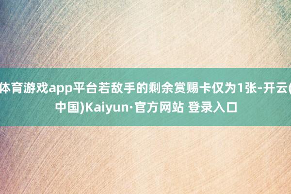 体育游戏app平台若敌手的剩余赏赐卡仅为1张-开云(中国)Kaiyun·官方网站 登录入口