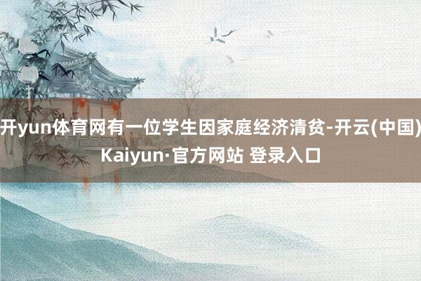 开yun体育网有一位学生因家庭经济清贫-开云(中国)Kaiyun·官方网站 登录入口