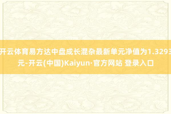 开云体育易方达中盘成长混杂最新单元净值为1.3293元-开云(中国)Kaiyun·官方网站 登录入口