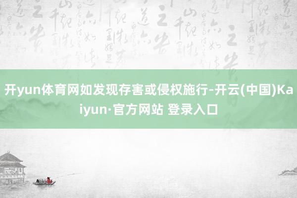 开yun体育网如发现存害或侵权施行-开云(中国)Kaiyun·官方网站 登录入口