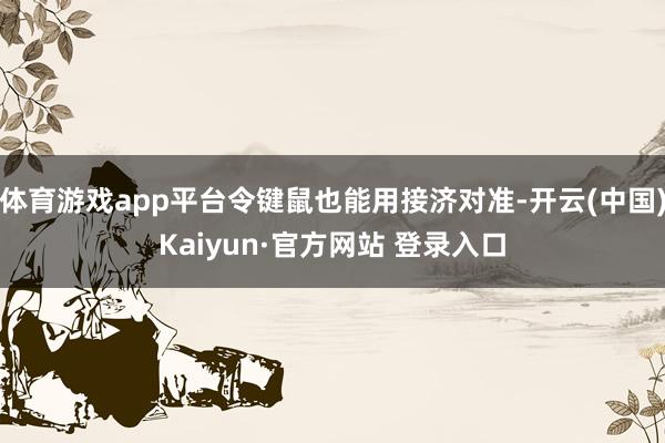 体育游戏app平台令键鼠也能用接济对准-开云(中国)Kaiyun·官方网站 登录入口