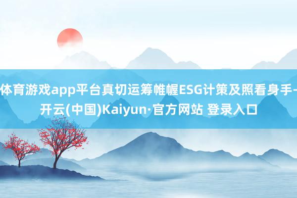 体育游戏app平台真切运筹帷幄ESG计策及照看身手-开云(中国)Kaiyun·官方网站 登录入口