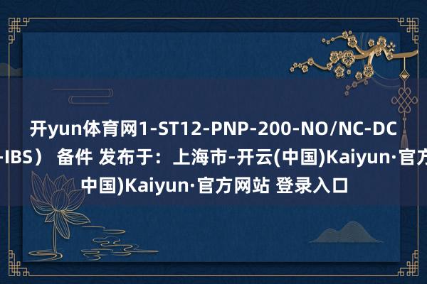 开yun体育网1-ST12-PNP-200-NO/NC-DC（IR15-PSOK-IBS） 备件 发布于：上海市-开云(中国)Kaiyun·官方网站 登录入口