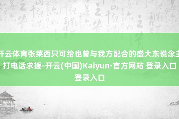 开云体育张莱西只可给也曾与我方配合的盛大东说念主打电话求援-开云(中国)Kaiyun·官方网站 登录入口