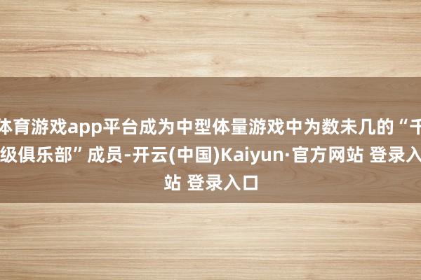 体育游戏app平台成为中型体量游戏中为数未几的“千万级俱乐部”成员-开云(中国)Kaiyun·官方网站 登录入口