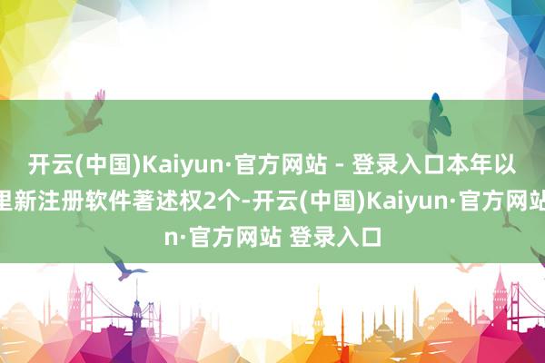 开云(中国)Kaiyun·官方网站 - 登录入口本年以来云里物里新注册软件著述权2个-开云(中国)Kaiyun·官方网站 登录入口