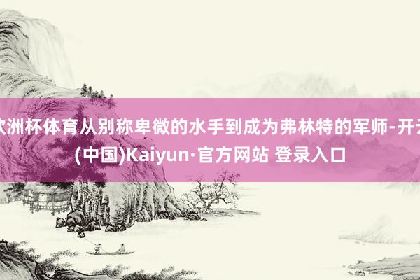欧洲杯体育从别称卑微的水手到成为弗林特的军师-开云(中国)Kaiyun·官方网站 登录入口
