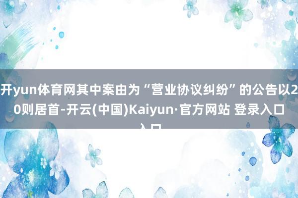 开yun体育网其中案由为“营业协议纠纷”的公告以20则居首-开云(中国)Kaiyun·官方网站 登录入口