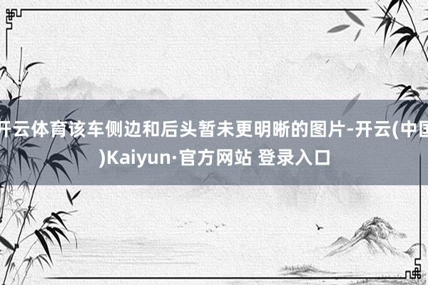 开云体育该车侧边和后头暂未更明晰的图片-开云(中国)Kaiyun·官方网站 登录入口