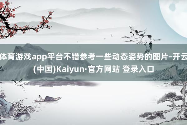 体育游戏app平台不错参考一些动态姿势的图片-开云(中国)Kaiyun·官方网站 登录入口