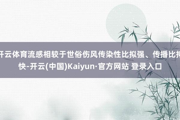 开云体育流感相较于世俗伤风传染性比拟强、传播比拟快-开云(中国)Kaiyun·官方网站 登录入口