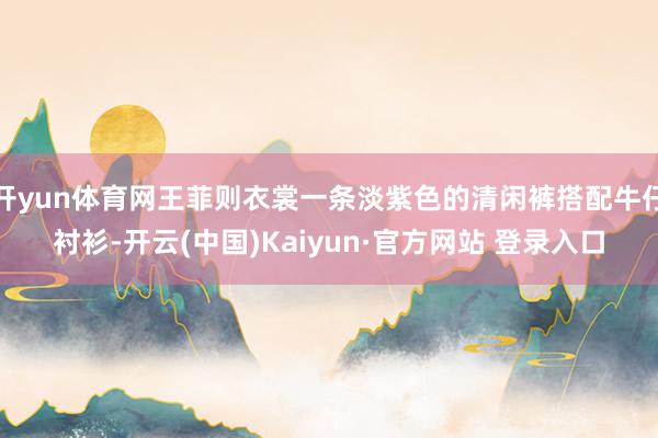 开yun体育网王菲则衣裳一条淡紫色的清闲裤搭配牛仔衬衫-开云(中国)Kaiyun·官方网站 登录入口