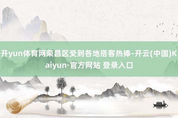 开yun体育网荣昌区受到各地搭客热捧-开云(中国)Kaiyun·官方网站 登录入口
