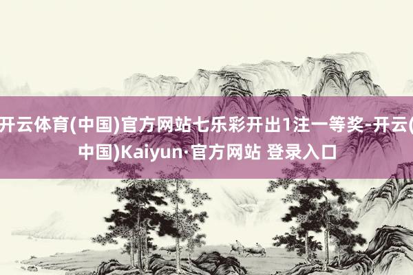 开云体育(中国)官方网站七乐彩开出1注一等奖-开云(中国)Kaiyun·官方网站 登录入口
