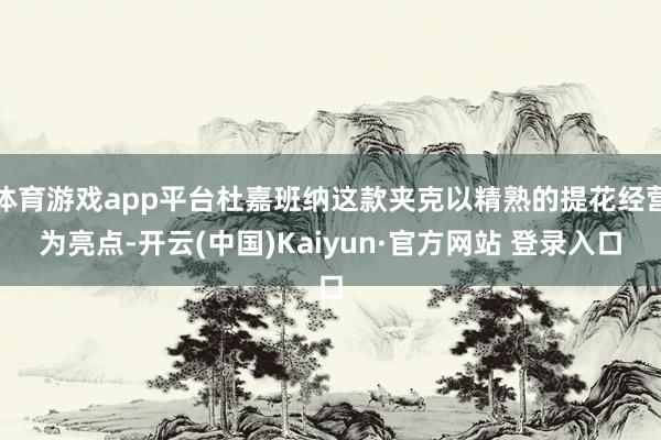 体育游戏app平台杜嘉班纳这款夹克以精熟的提花经营为亮点-开云(中国)Kaiyun·官方网站 登录入口