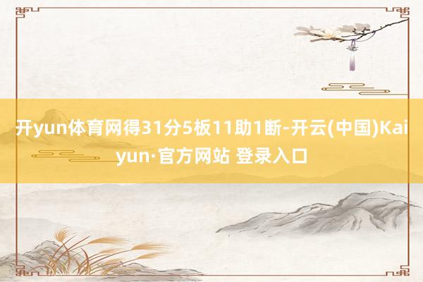 开yun体育网得31分5板11助1断-开云(中国)Kaiyun·官方网站 登录入口