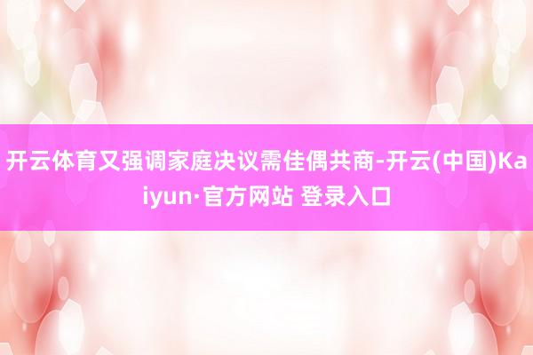 开云体育又强调家庭决议需佳偶共商-开云(中国)Kaiyun·官方网站 登录入口