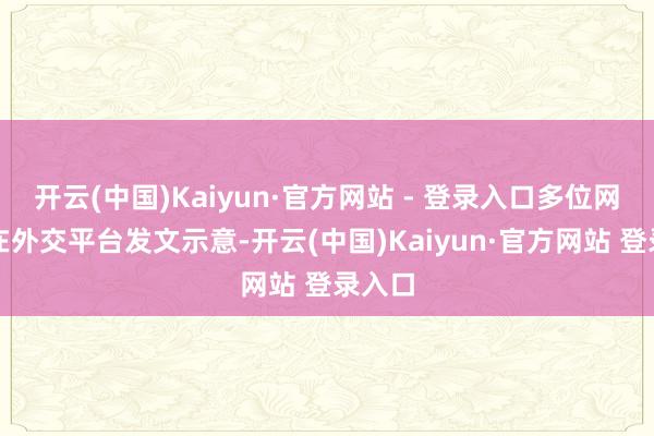 开云(中国)Kaiyun·官方网站 - 登录入口多位网友齐在外交平台发文示意-开云(中国)Kaiyun·官方网站 登录入口