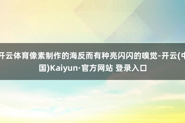开云体育像素制作的海反而有种亮闪闪的嗅觉-开云(中国)Kaiyun·官方网站 登录入口