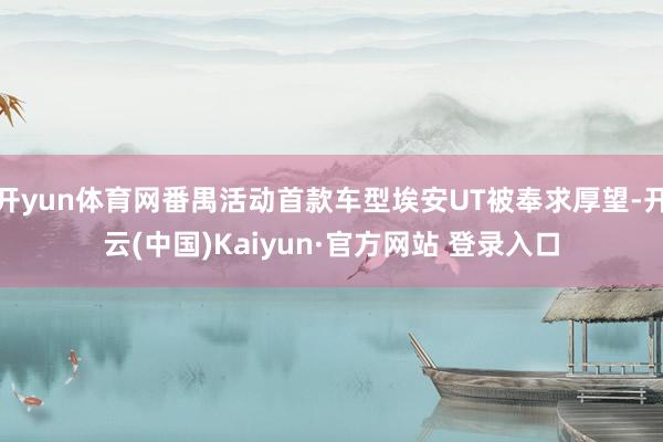 开yun体育网番禺活动首款车型埃安UT被奉求厚望-开云(中国)Kaiyun·官方网站 登录入口