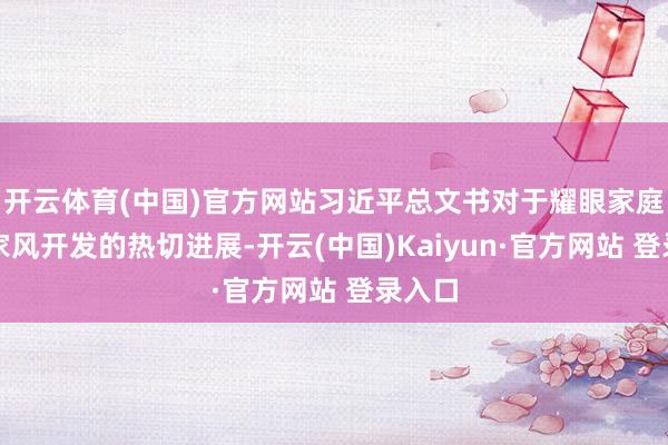 开云体育(中国)官方网站习近平总文书对于耀眼家庭家教家风开发的热切进展-开云(中国)Kaiyun·官方网站 登录入口