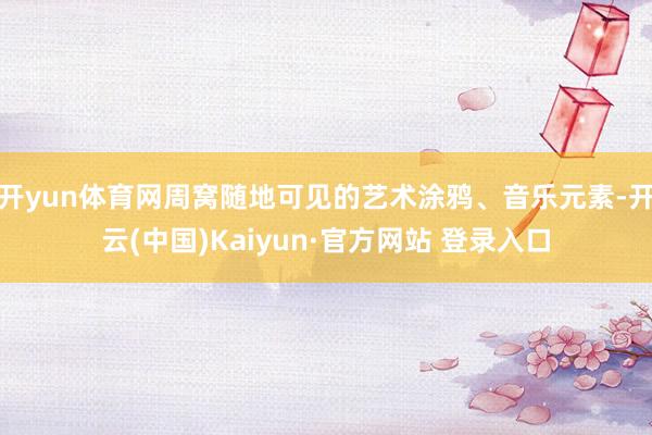 开yun体育网周窝随地可见的艺术涂鸦、音乐元素-开云(中国)Kaiyun·官方网站 登录入口