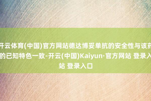 开云体育(中国)官方网站德达博妥单抗的安全性与该药物的已知特色一致-开云(中国)Kaiyun·官方网站 登录入口
