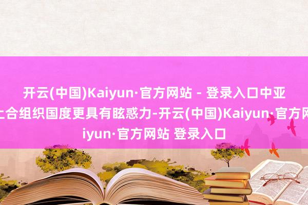 开云(中国)Kaiyun·官方网站 - 登录入口中亚、中东欧的上合组织国度更具有眩惑力-开云(中国)Kaiyun·官方网站 登录入口