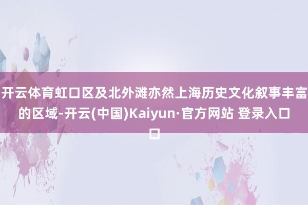 开云体育　　虹口区及北外滩亦然上海历史文化叙事丰富的区域-开云(中国)Kaiyun·官方网站 登录入口