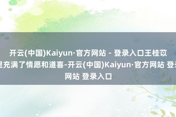 开云(中国)Kaiyun·官方网站 - 登录入口王桂苡的心里充满了情愿和道喜-开云(中国)Kaiyun·官方网站 登录入口