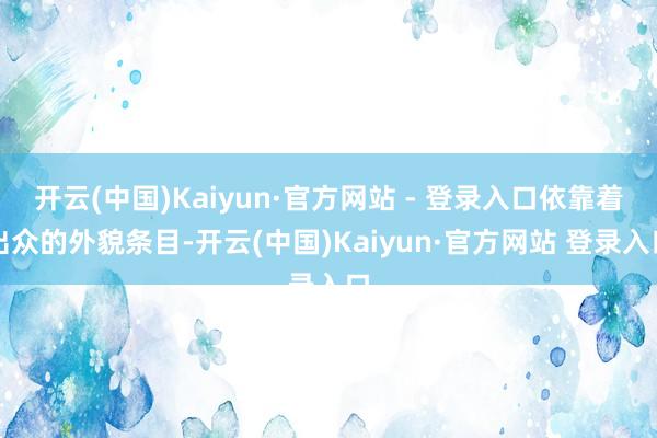 开云(中国)Kaiyun·官方网站 - 登录入口依靠着出众的外貌条目-开云(中国)Kaiyun·官方网站 登录入口