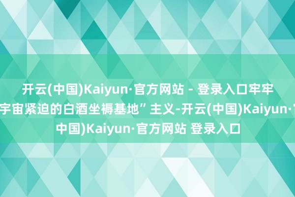 开云(中国)Kaiyun·官方网站 - 登录入口牢牢围绕贵州省建造“宇宙紧迫的白酒坐褥基地”主义-开云(中国)Kaiyun·官方网站 登录入口