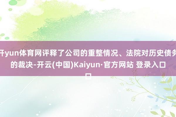 开yun体育网评释了公司的重整情况、法院对历史债务的裁决-开云(中国)Kaiyun·官方网站 登录入口