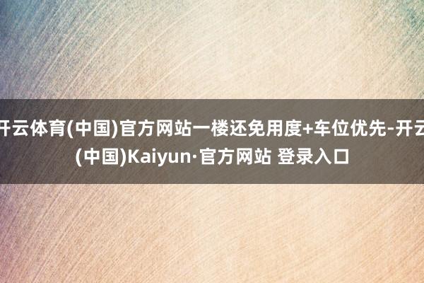 开云体育(中国)官方网站一楼还免用度+车位优先-开云(中国)Kaiyun·官方网站 登录入口