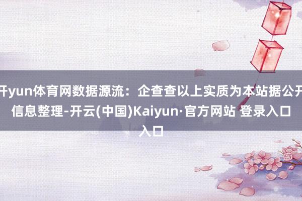 开yun体育网数据源流：企查查以上实质为本站据公开信息整理-开云(中国)Kaiyun·官方网站 登录入口
