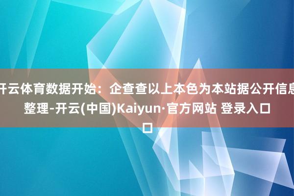 开云体育数据开始：企查查以上本色为本站据公开信息整理-开云(中国)Kaiyun·官方网站 登录入口