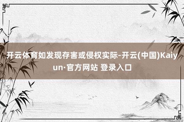 开云体育如发现存害或侵权实际-开云(中国)Kaiyun·官方网站 登录入口