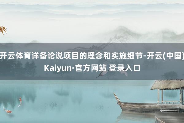 开云体育详备论说项目的理念和实施细节-开云(中国)Kaiyun·官方网站 登录入口