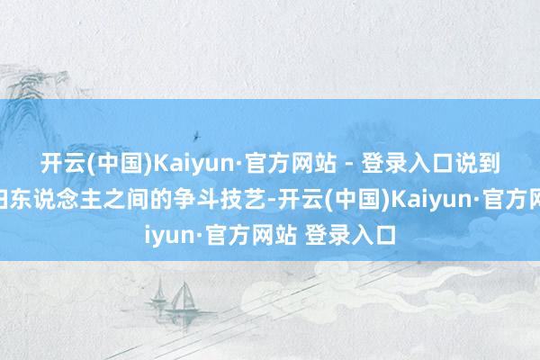 开云(中国)Kaiyun·官方网站 - 登录入口说到底照旧后宅妇东说念主之间的争斗技艺-开云(中国)Kaiyun·官方网站 登录入口