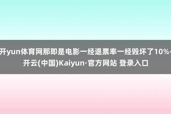 开yun体育网那即是电影一经退票率一经毁坏了10%-开云(中国)Kaiyun·官方网站 登录入口