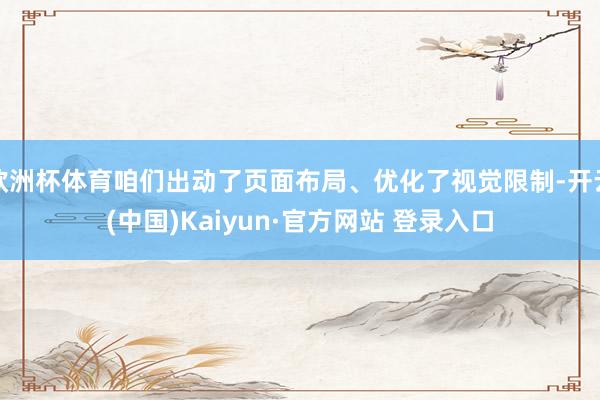 欧洲杯体育咱们出动了页面布局、优化了视觉限制-开云(中国)Kaiyun·官方网站 登录入口