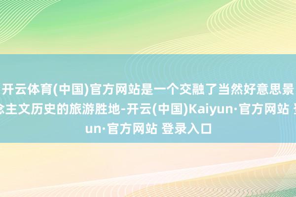 开云体育(中国)官方网站是一个交融了当然好意思景和东说念主文历史的旅游胜地-开云(中国)Kaiyun·官方网站 登录入口