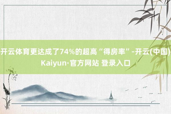 开云体育更达成了74%的超高“得房率”-开云(中国)Kaiyun·官方网站 登录入口
