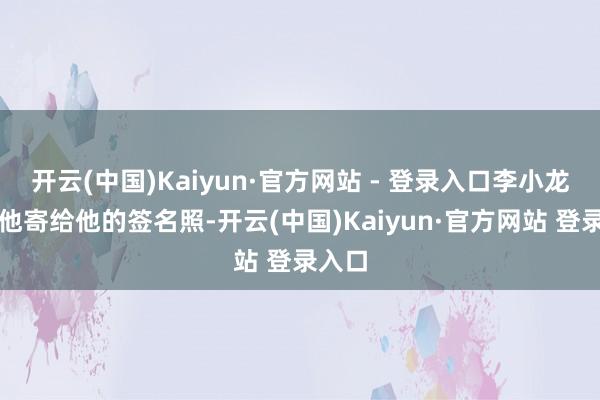 开云(中国)Kaiyun·官方网站 - 登录入口李小龙看到他寄给他的签名照-开云(中国)Kaiyun·官方网站 登录入口