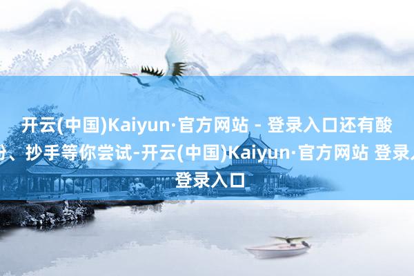 开云(中国)Kaiyun·官方网站 - 登录入口还有酸辣粉、抄手等你尝试-开云(中国)Kaiyun·官方网站 登录入口