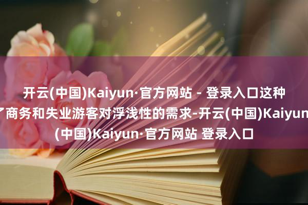 开云(中国)Kaiyun·官方网站 - 登录入口这种选址策略不仅称心了商务和失业游客对浮浅性的需求-开云(中国)Kaiyun·官方网站 登录入口