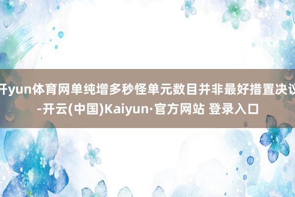开yun体育网单纯增多秒怪单元数目并非最好措置决议-开云(中国)Kaiyun·官方网站 登录入口