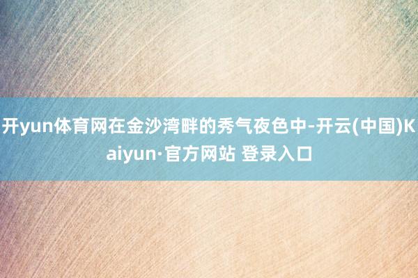 开yun体育网在金沙湾畔的秀气夜色中-开云(中国)Kaiyun·官方网站 登录入口