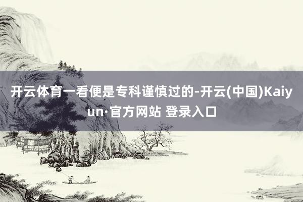 开云体育一看便是专科谨慎过的-开云(中国)Kaiyun·官方网站 登录入口